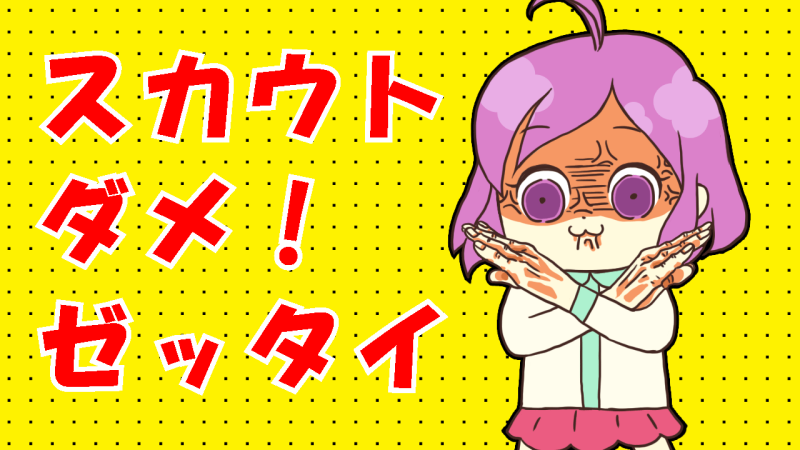スカウト ダメ ゼッタイ
